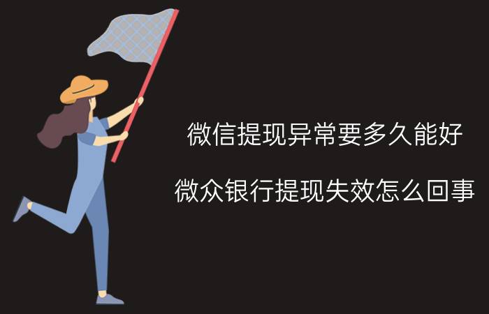 微信提现异常要多久能好 微众银行提现失效怎么回事？